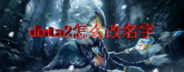 Dota2重大更新：揭秘改名功能全新操作方式，轻松改名字教程来袭！